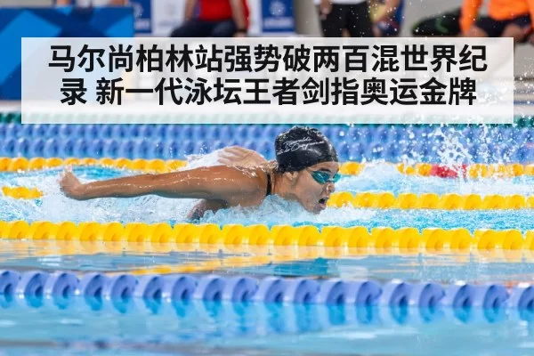 马尔尚柏林站强势破两百混世界纪录 新一代泳坛王者剑指奥运金牌