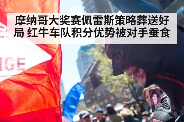 摩纳哥大奖赛佩雷斯策略葬送好局 红牛车队积分优势被对手蚕食