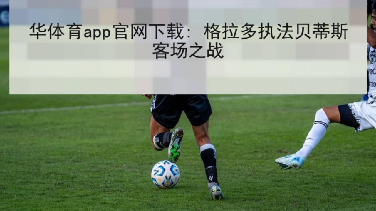 华体育app官网下载: 格拉多执法贝蒂斯客场之战