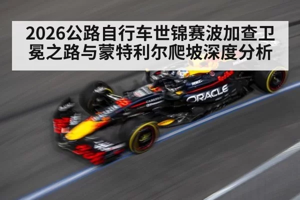 2026公路自行车世锦赛波加查卫冕之路与蒙特利尔爬坡深度分析